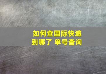 如何查国际快递到哪了 单号查询